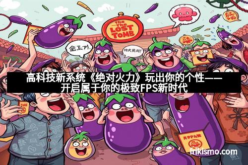 高科技新系统《绝对火力》玩出你的个性——开启属于你的极致FPS新时代