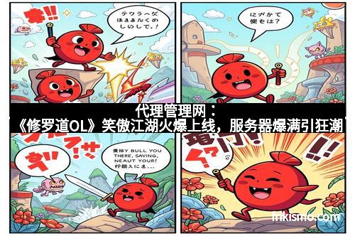 代理管理网：《修罗道OL》笑傲江湖火爆上线，服务器爆满引狂潮